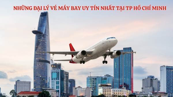 Những đại lý vé máy bay uy tín nhất tại TP Hồ Chí Minh